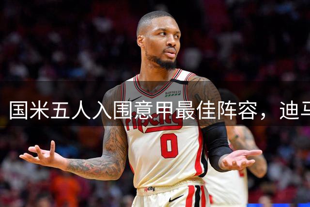 国米五人入围意甲最佳阵容，迪马尔科荣膺赛季MVP